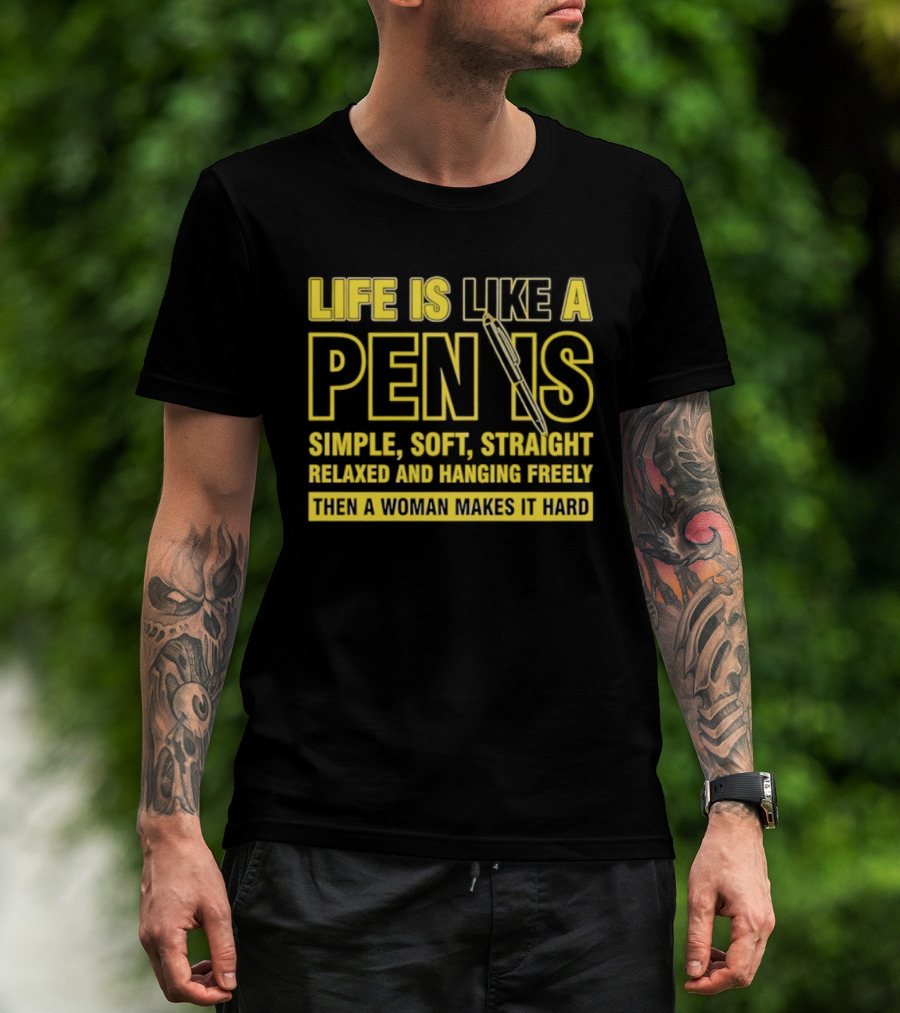 Life Is Like A Pen Is Simple Soft Straight Relaxed And Hanging Freely Then A Woman Makes It Hard T-Shirt