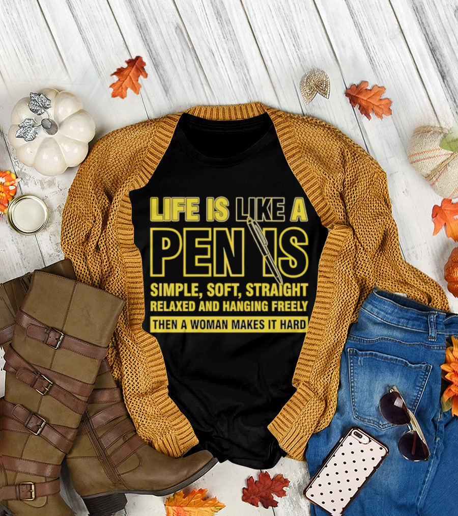 Life Is Like A Pen Is Simple Soft Straight Relaxed And Hanging Freely Then A Woman Makes It Hard T-Shirt