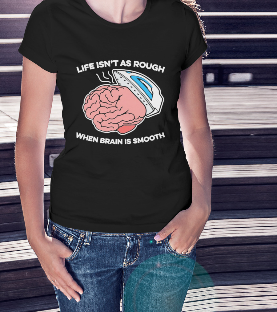 Life Isn't As Rough When Brain Is Smooth Ironing Humor T-Shirt
