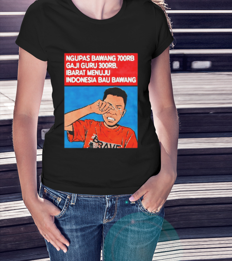Ngupas Bawang 700rb Gaji Guru 300rb Ibarat Menuju Indonesia Bau Bawang T-Shirt