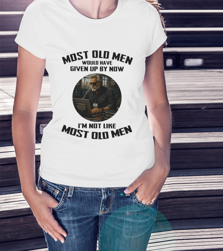 IT Manager Solving Problems Most Old Men Would Have Given Up By Now I'm Not Like Most Old Men T-Shirt