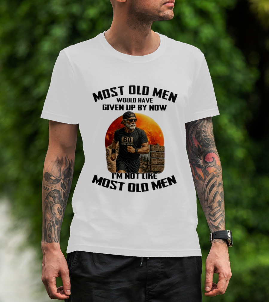 Most Old Men Would Have Given Up By Now 60 Still Moving I'm Not Like Most Old Men T-Shirt