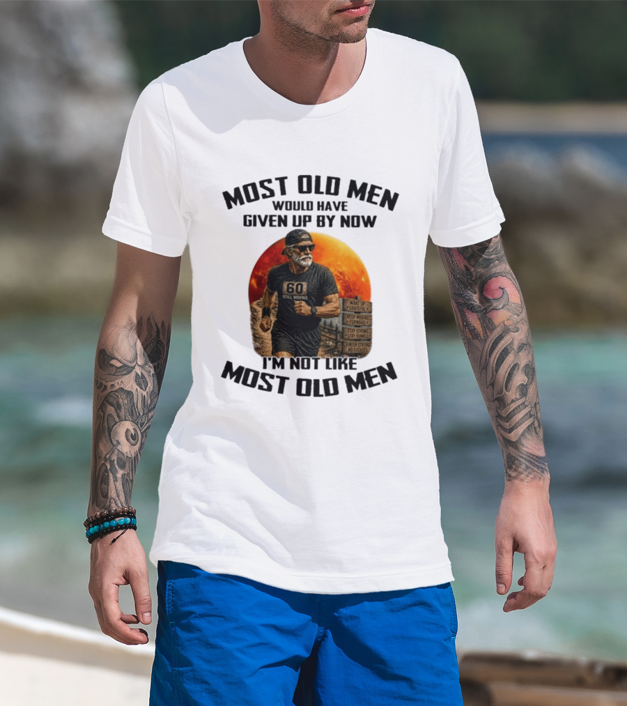 Most Old Men Would Have Given Up By Now 60 Still Moving I'm Not Like Most Old Men T-Shirt