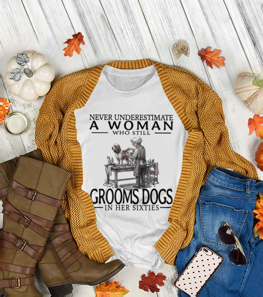Never Underestimate A Woman Who Still Grooms Dogs In Her Sixties T-Shirt