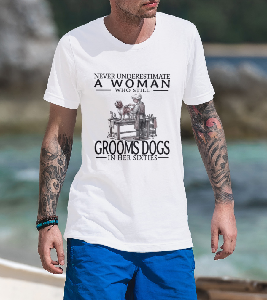 Never Underestimate A Woman Who Still Grooms Dogs In Her Sixties T-Shirt