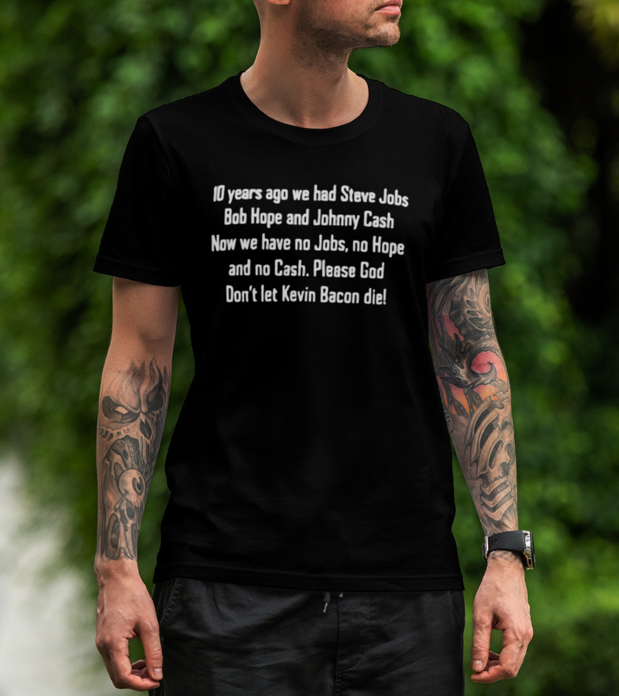 10 Years Ago We Had Steve Jobs Bob Hope Johnny Cash Please God Don't Let Kevin Bacon Die T-Shirt