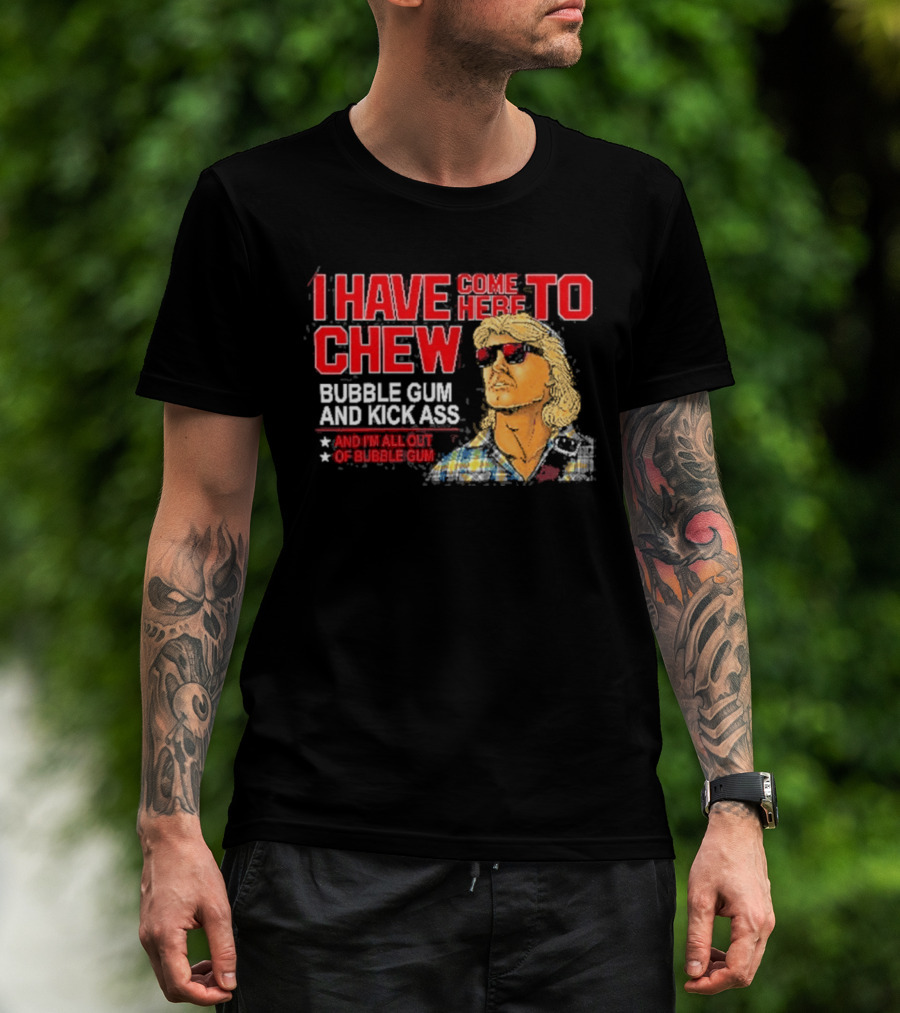 I Have Come Here To Chew Bubble Gum And Kick Ass And I'm All Out Of Bubblegum T-Shirt