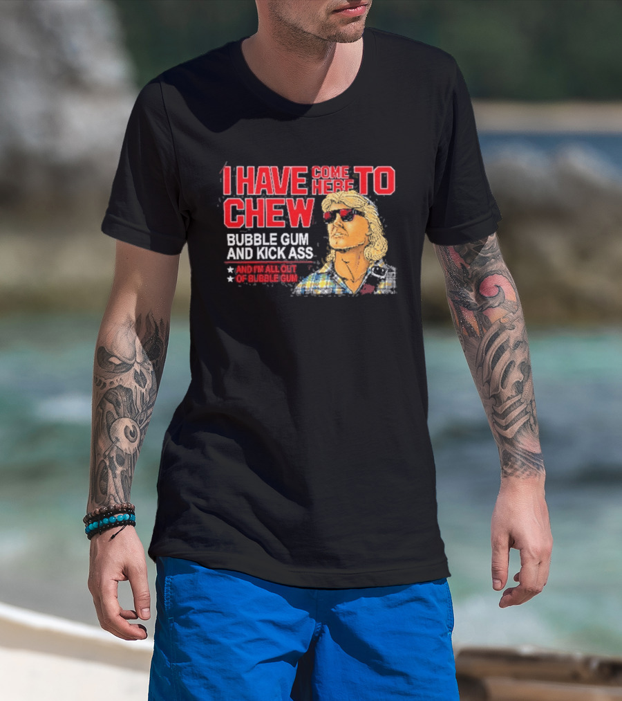 I Have Come Here To Chew Bubble Gum And Kick Ass And I'm All Out Of Bubblegum T-Shirt