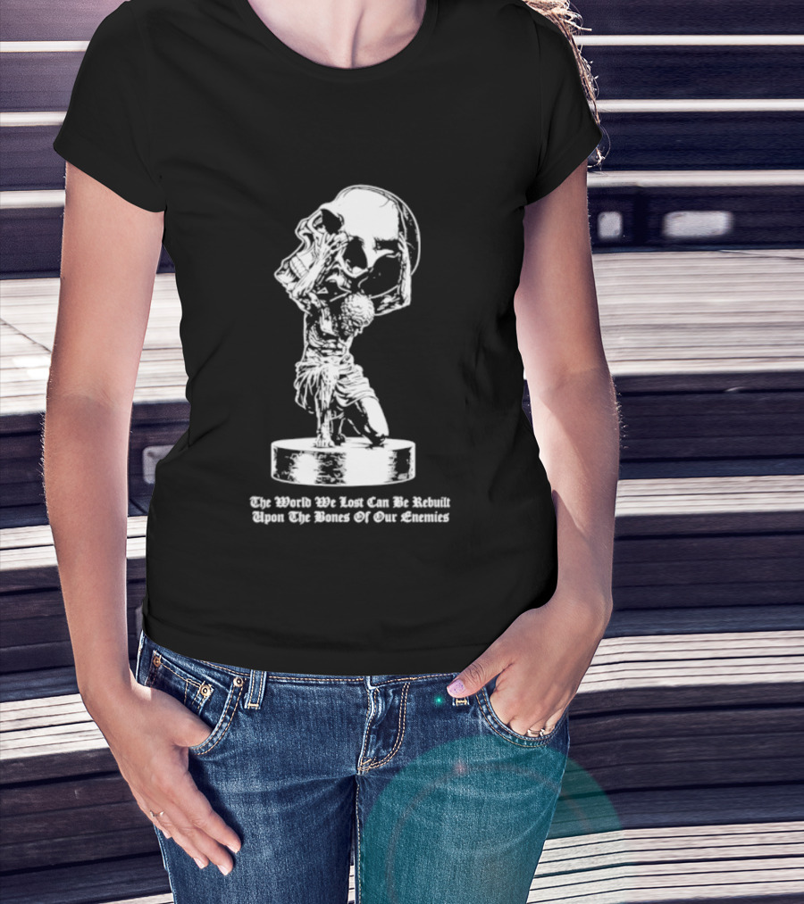 Atlas Holding Skull The World We Lost Can Be Rebuilt Upon The Bones Of Our Enemies T-Shirt