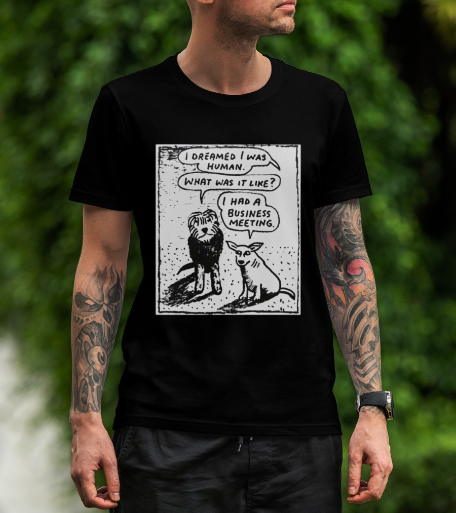 I Dreamed I Was Human What Was It Like I Had A Business Meeting T-Shirt
