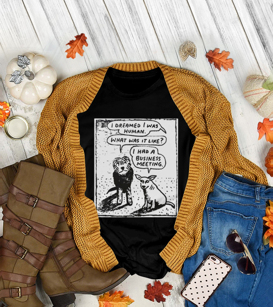 I Dreamed I Was Human What Was It Like I Had A Business Meeting T-Shirt