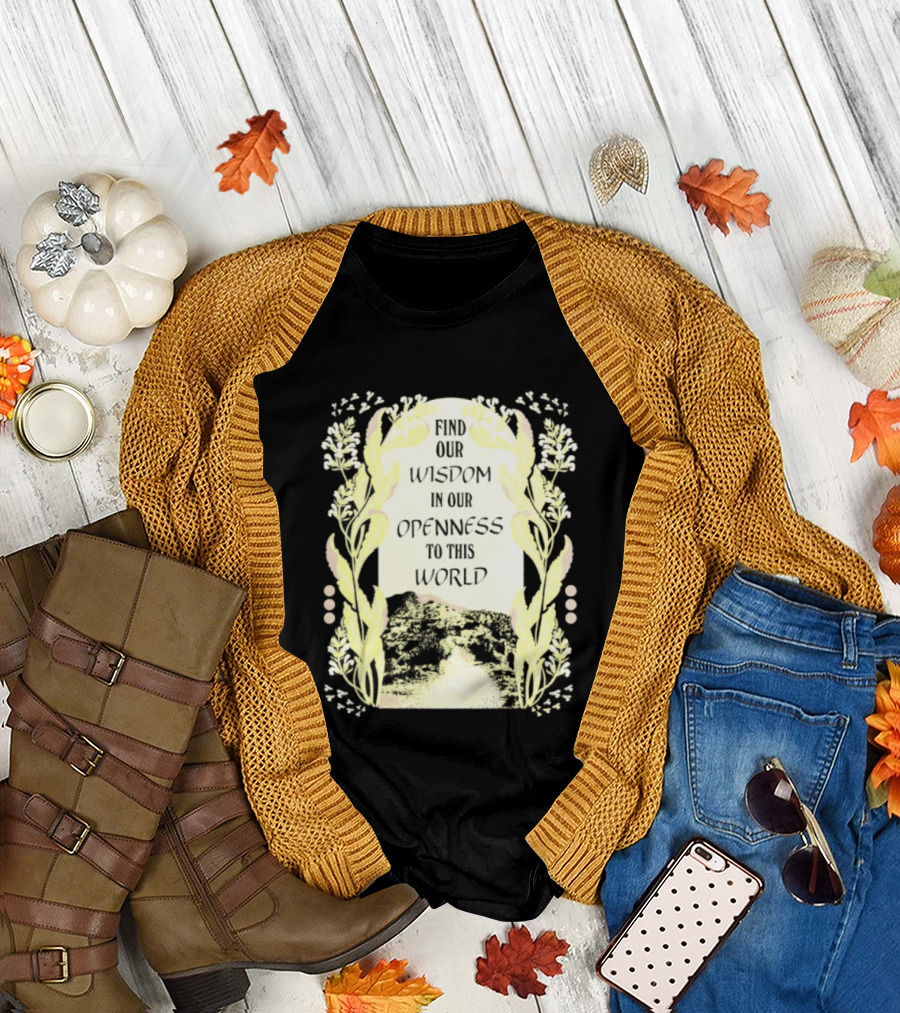 Our Wisdom In Openness To This World With Unique Floral Framing T-Shirt