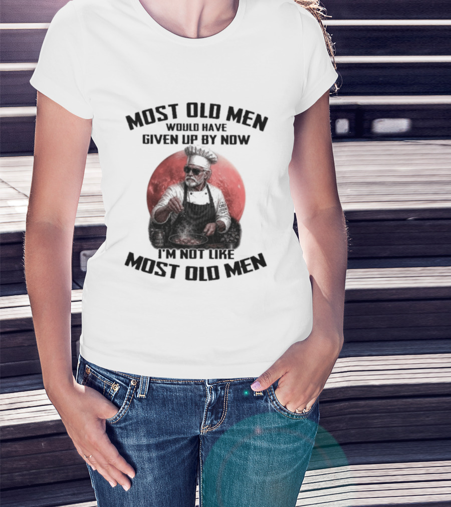 Most Old Men Would Have Given Up By Now I'm Not Like Most Old Men Chef T-Shirt