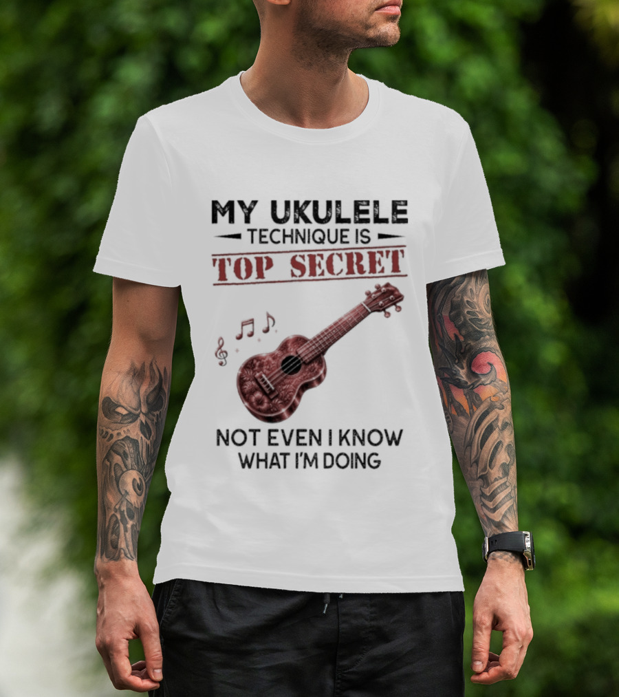 My Ukulele Technique Is Top Secret Not Even I Know What I'm Doing Ukulele T-Shirt