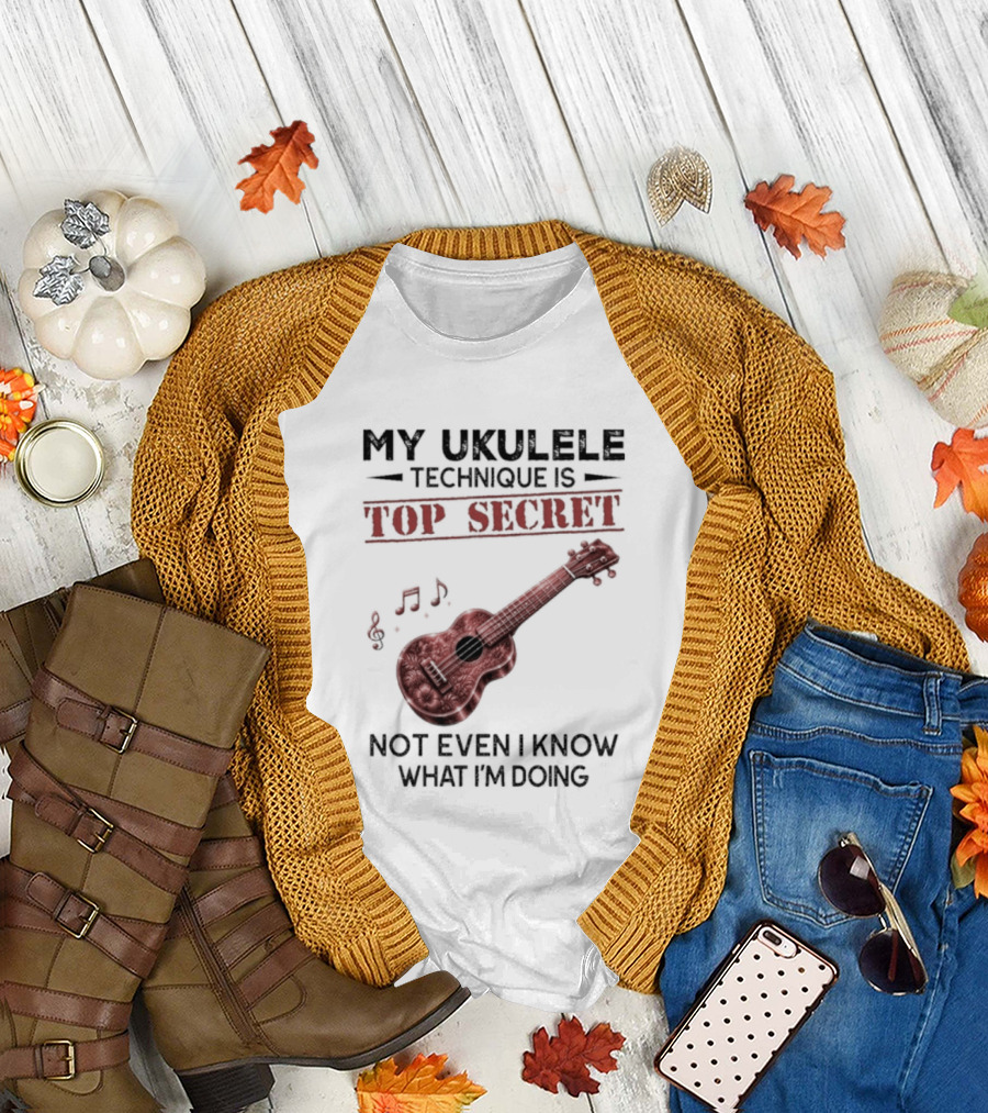 My Ukulele Technique Is Top Secret Not Even I Know What I'm Doing Ukulele T-Shirt