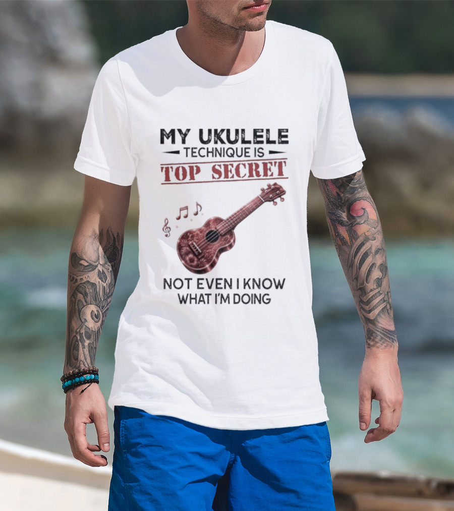 My Ukulele Technique Is Top Secret Not Even I Know What I'm Doing Ukulele T-Shirt