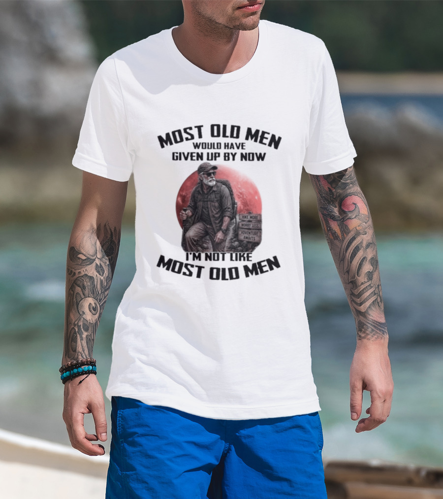 Most Old Men Would Have Given Up By Now I'm Not Like Most Old Men T-Shirt