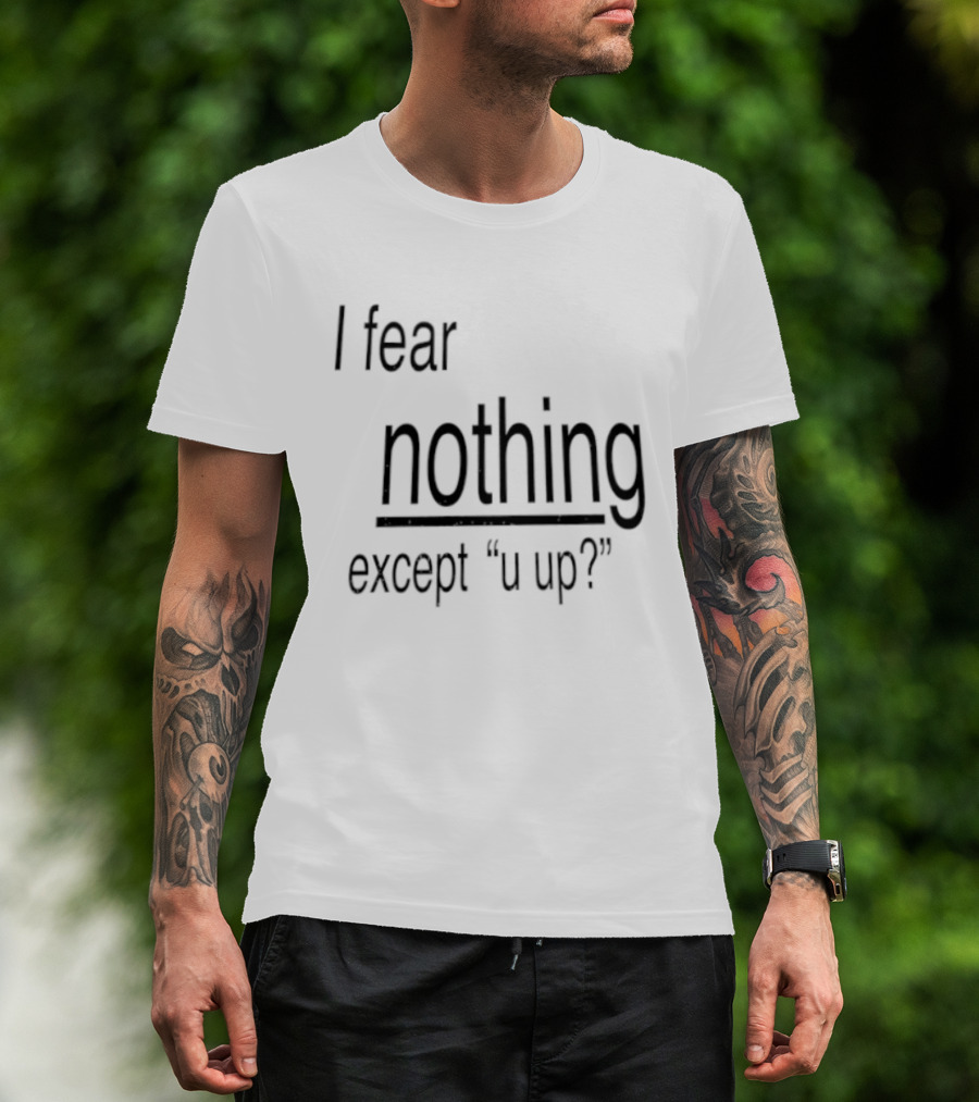 I Fear Nothing Except U Up Dating Texting Humor T-Shirt