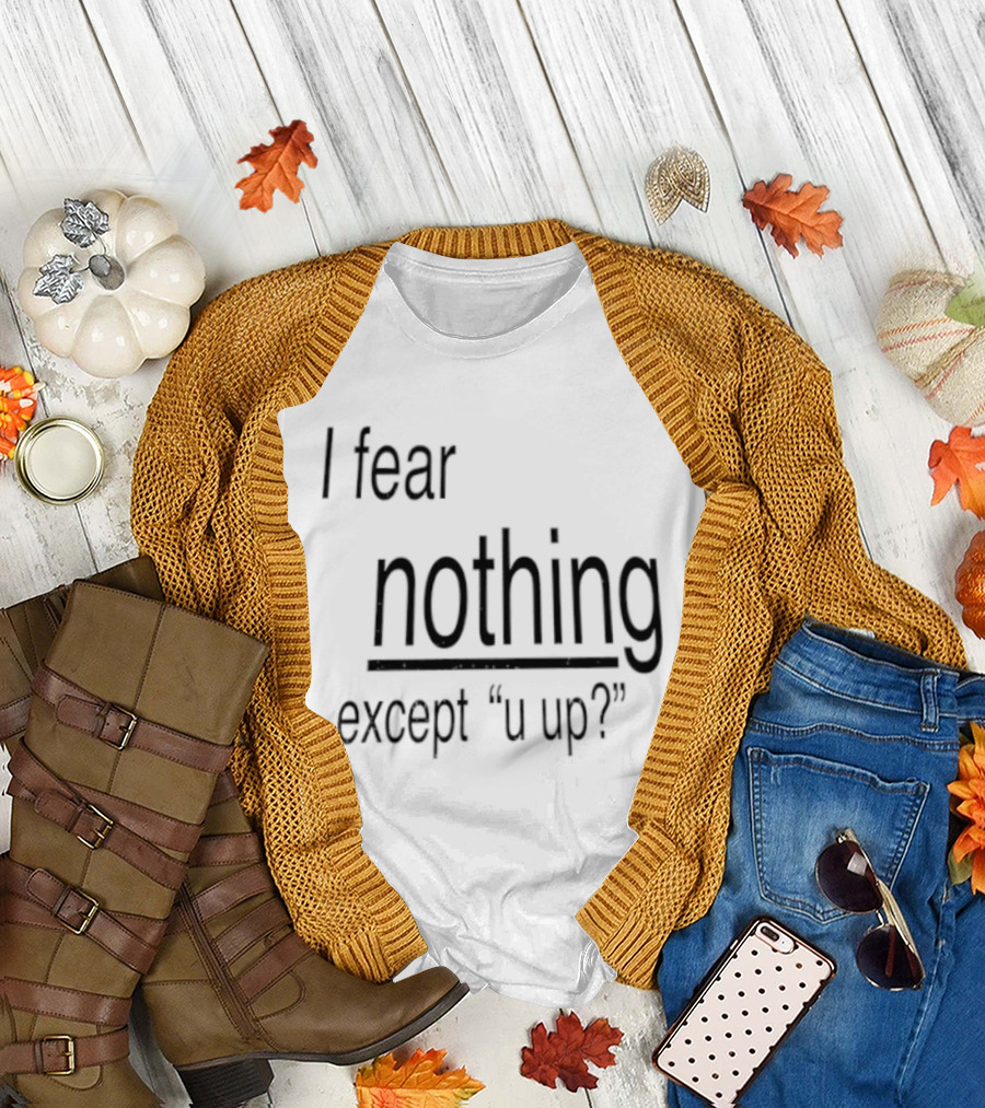 I Fear Nothing Except U Up Dating Texting Humor T-Shirt