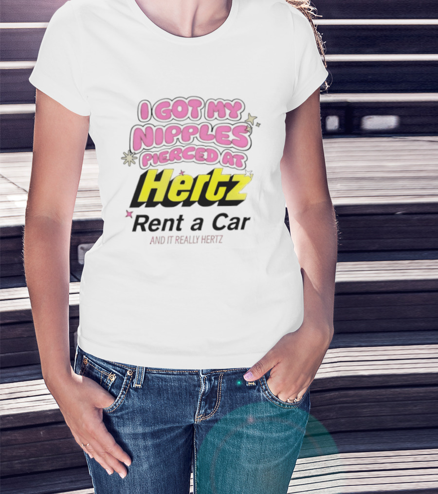I Got My Nipples Pierced At Hertz Rent A Car And It Really Hertz T-Shirt