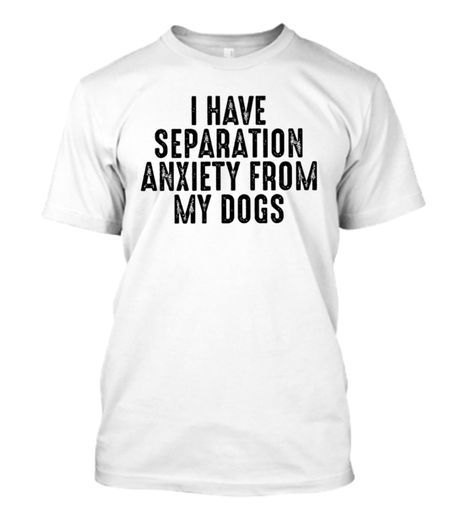I Have Separation Anxiety From My Dogs T-Shirt