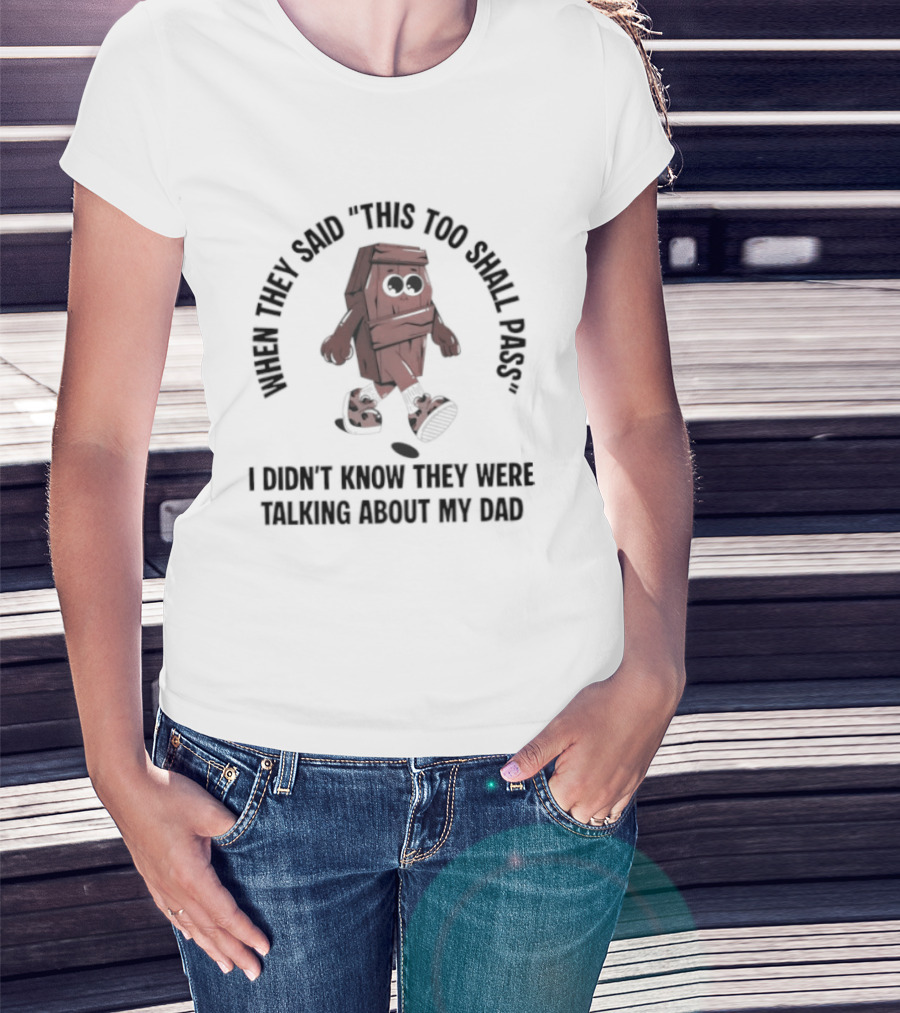 When They Said This Too Shall Pass I Didn't Know They Were Talking About My Dad Funny Cartoon T-Shirt