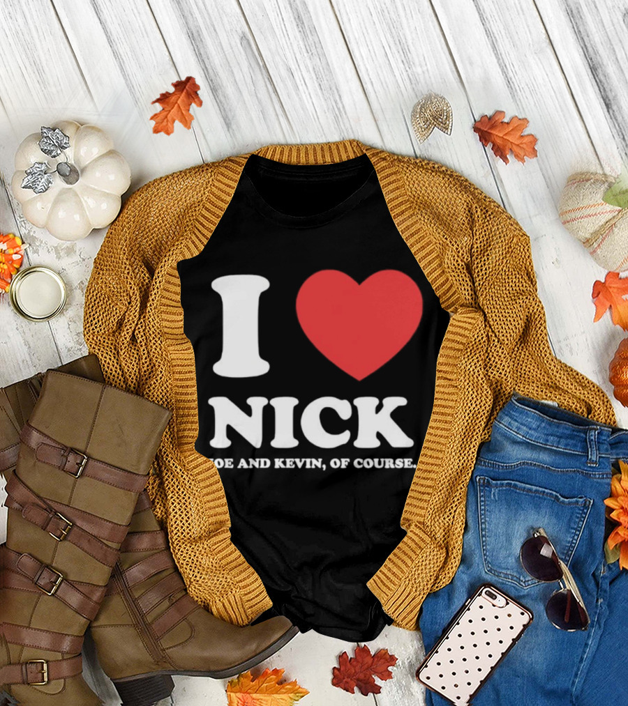 I Love Nick Joe And Kevin Of Course Jonas Brothers Fan T-Shirt