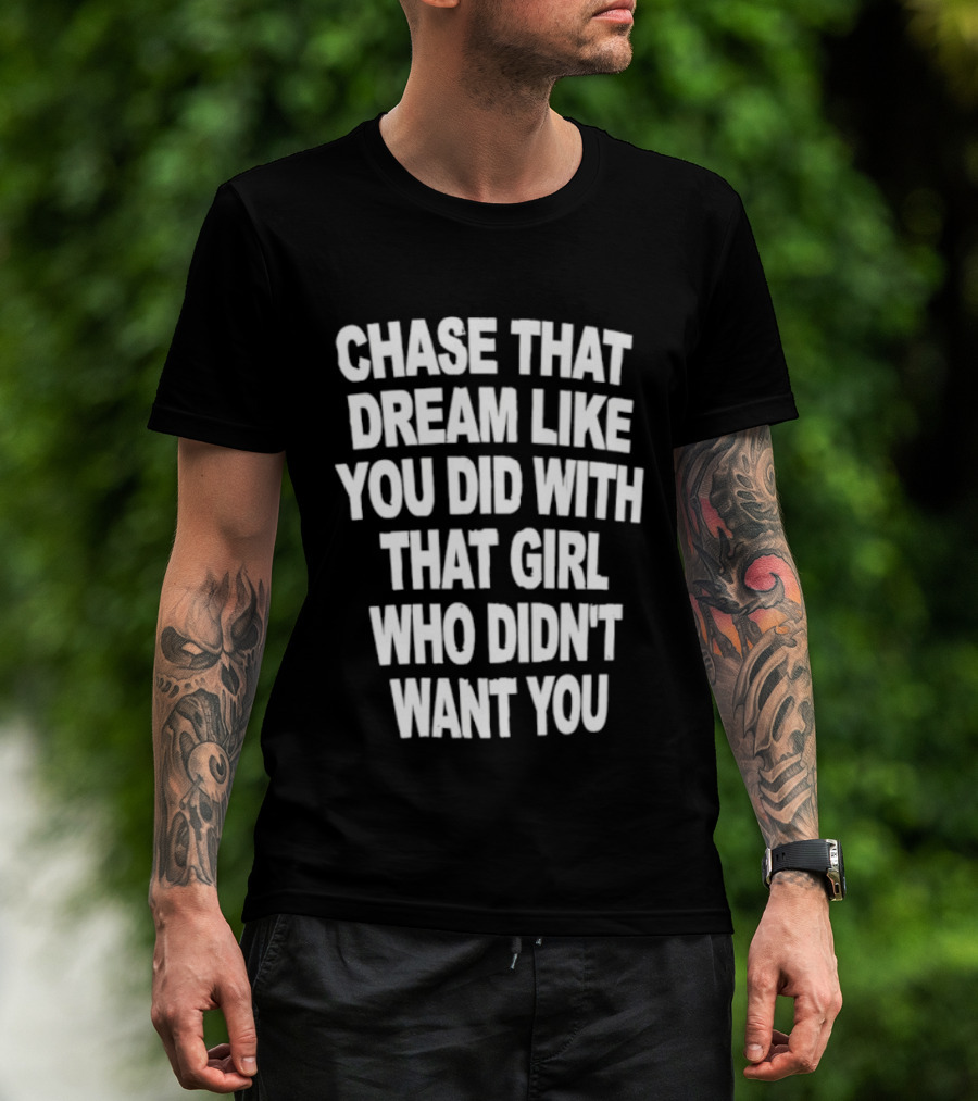 Chase That Dream Like You Did With That Girl Who Didn't Want You T-Shirt