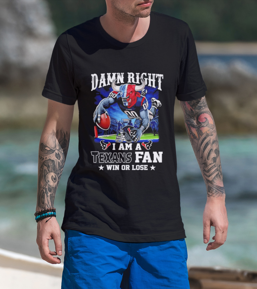 Damn Right I Am A Texans Fan Win Or Lose T-Shirt