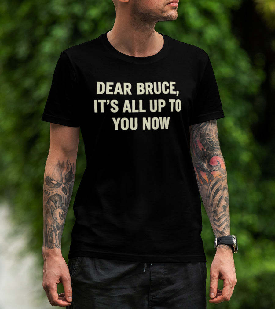 Dear Bruce It's All Up To You Now T-Shirt