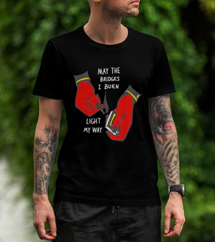 May The Bridges I Burn Light My Way Inspirational T-Shirt