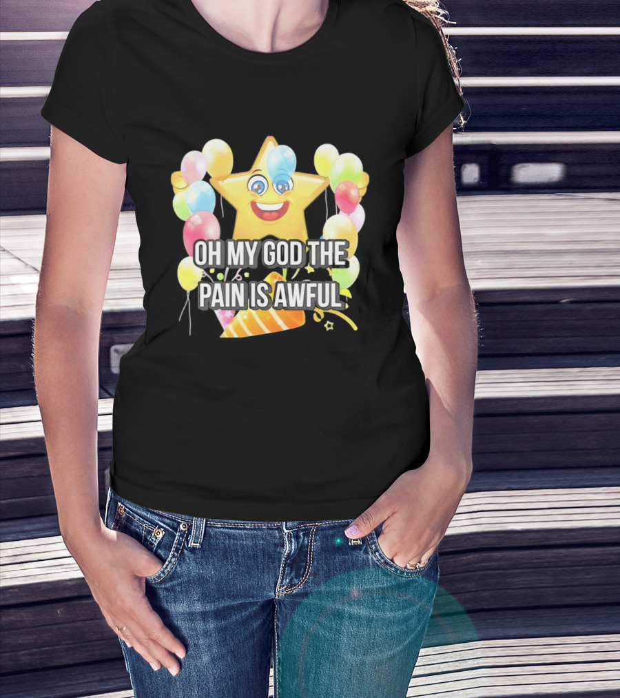 Oh My God The Pain Is Awful Star With Balloons And Party Hat T-Shirt