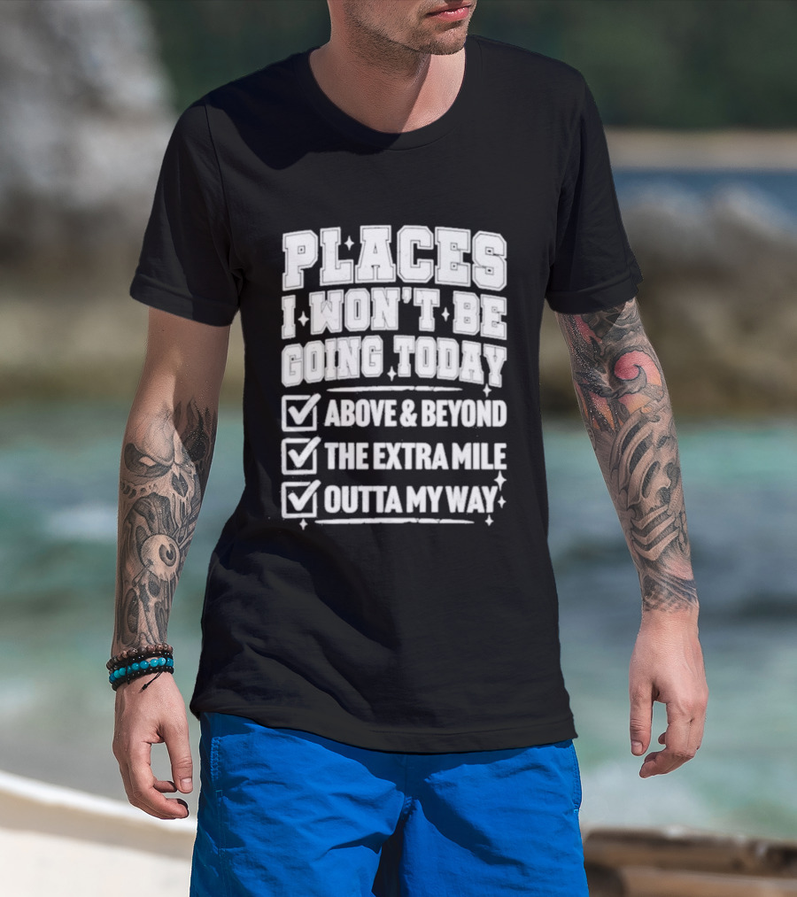 Places I Won't Be Going Today Above Beyond Extra Mile Outta My Way T-Shirt