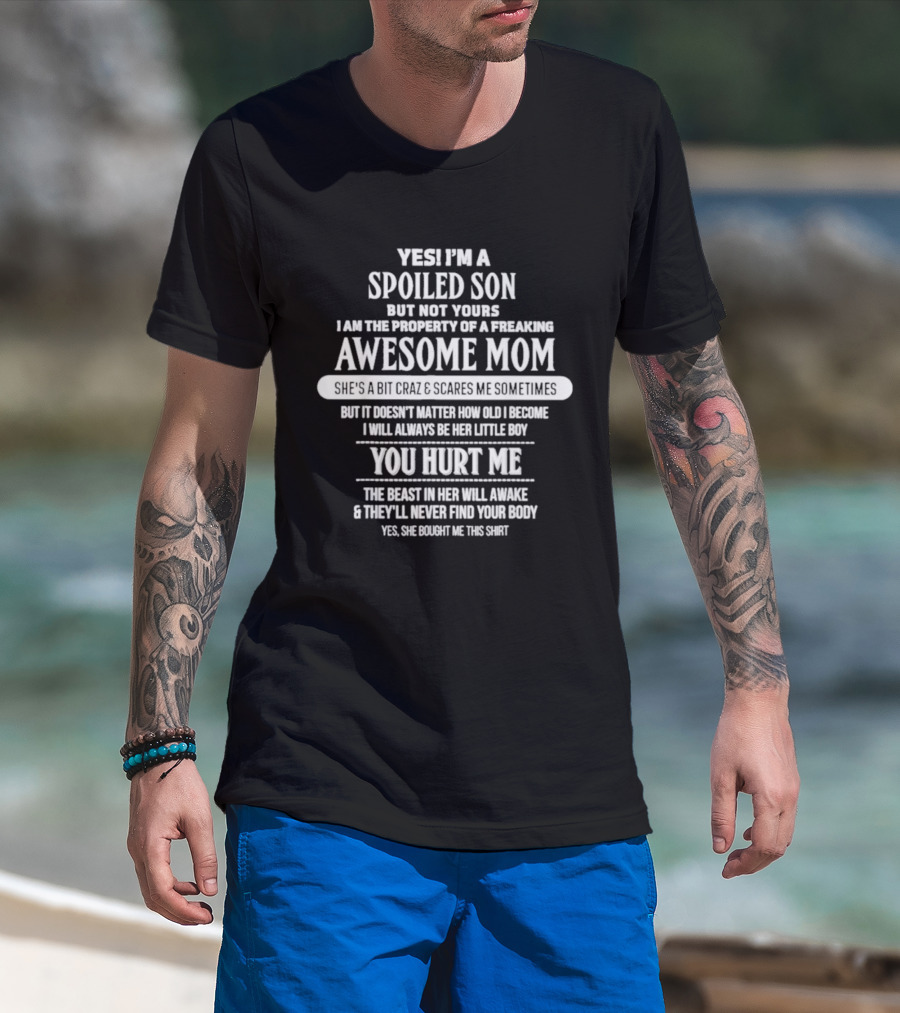 Yes I'm A Spoiled Son But Not Yours Freaking Awesome Mom She's A Bit Crazy Scares Me Sometimes T-Shirt