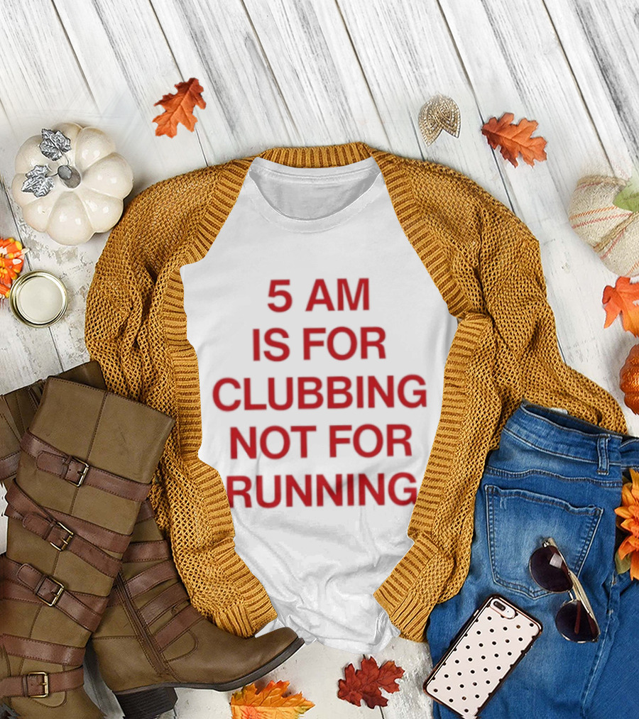 5 Am Is For Clubbing Not For Running Nightlife T-Shirt