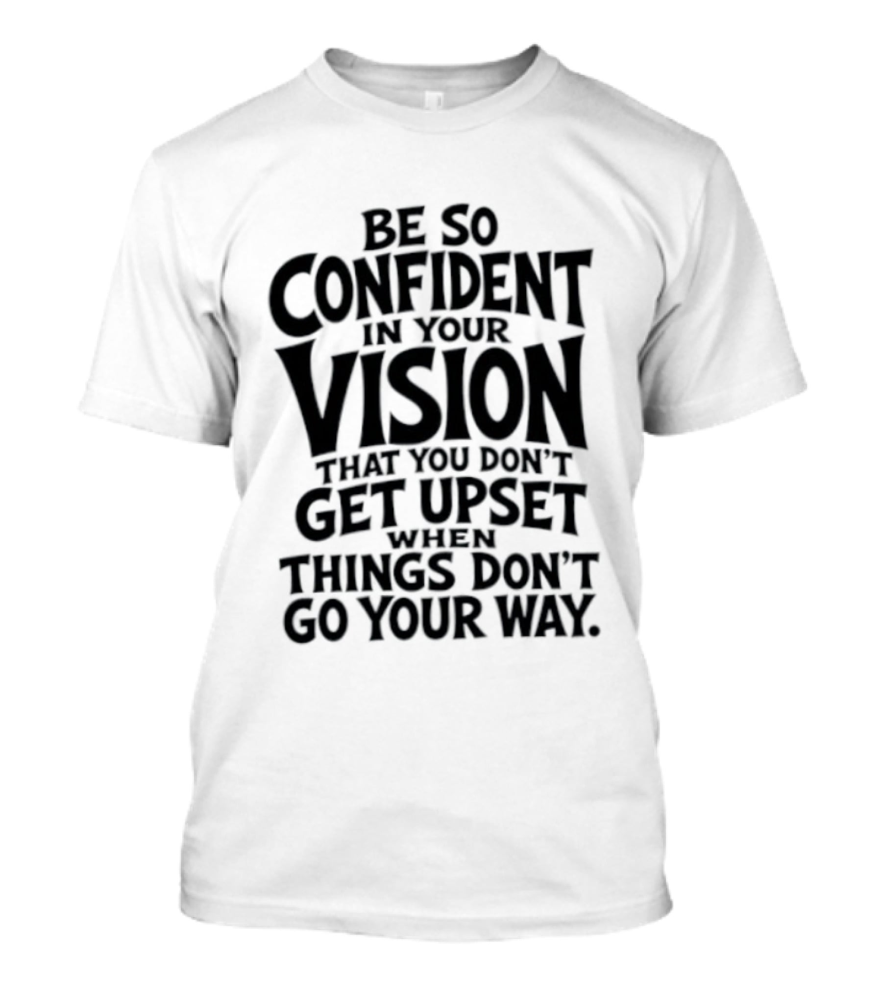 Be So Confident In Your Vision That You Don't Get Upset When Things Don't Go Your Way T-Shirt