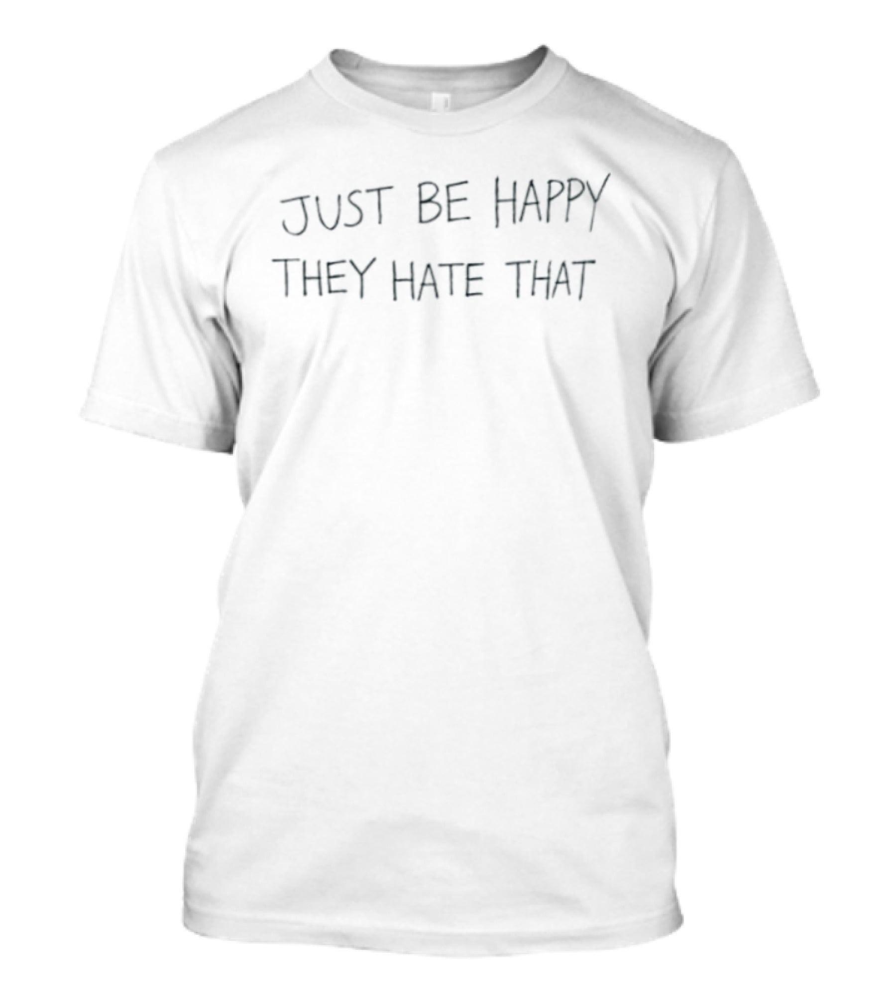 Just Be Happy They Hate That Motivational Message T-Shirt