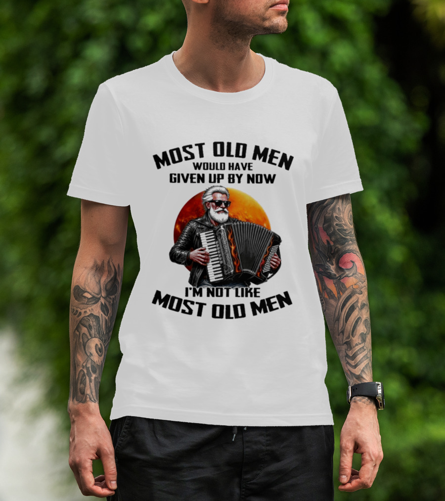 Most Old Men Would Have Given Up By Now Accordion I'm Not Like Most Old Men T-Shirt