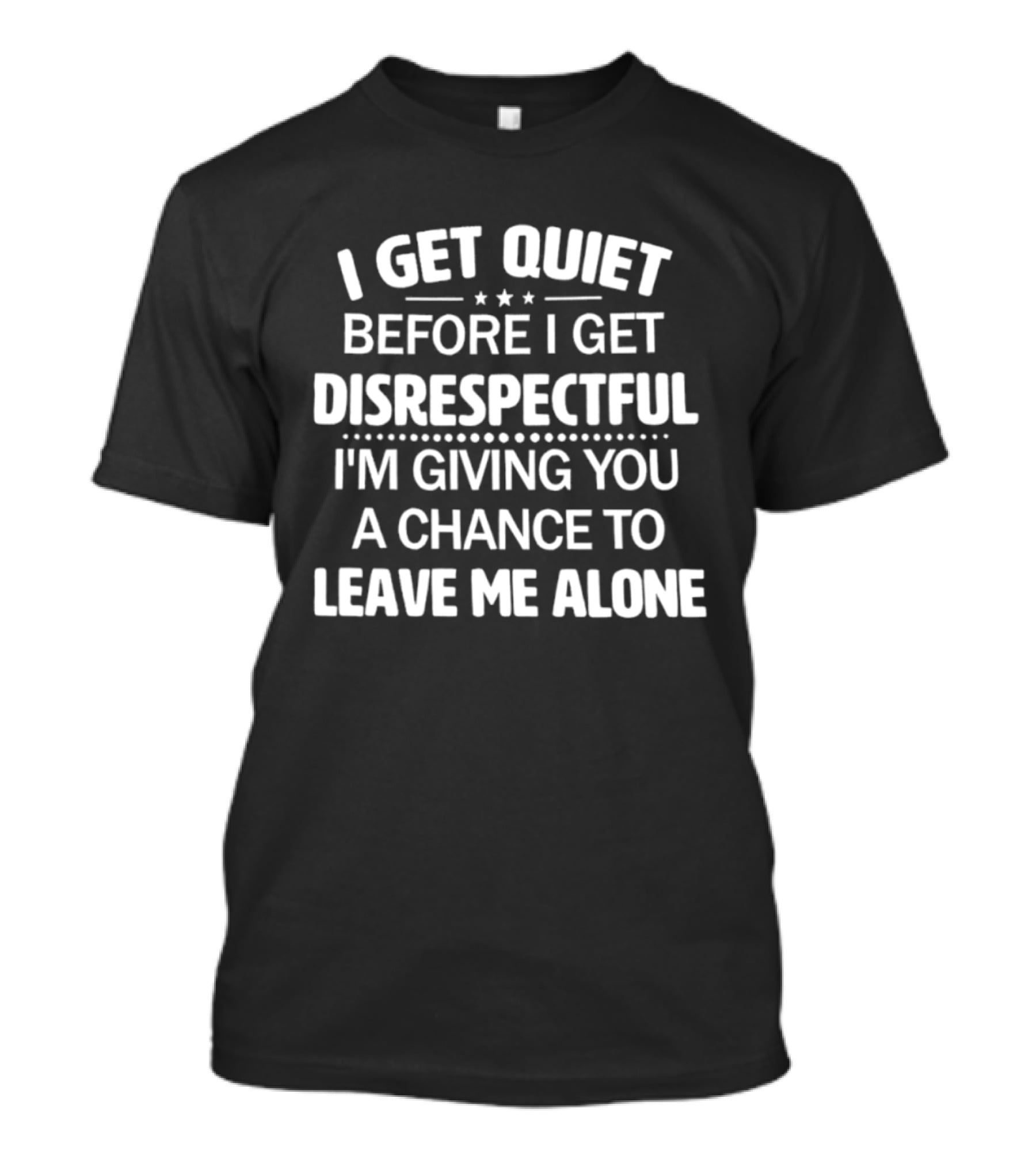 I Get Quiet Before I Get Disrespectful I'm Giving You A Chance To Leave Me Alone T-Shirt