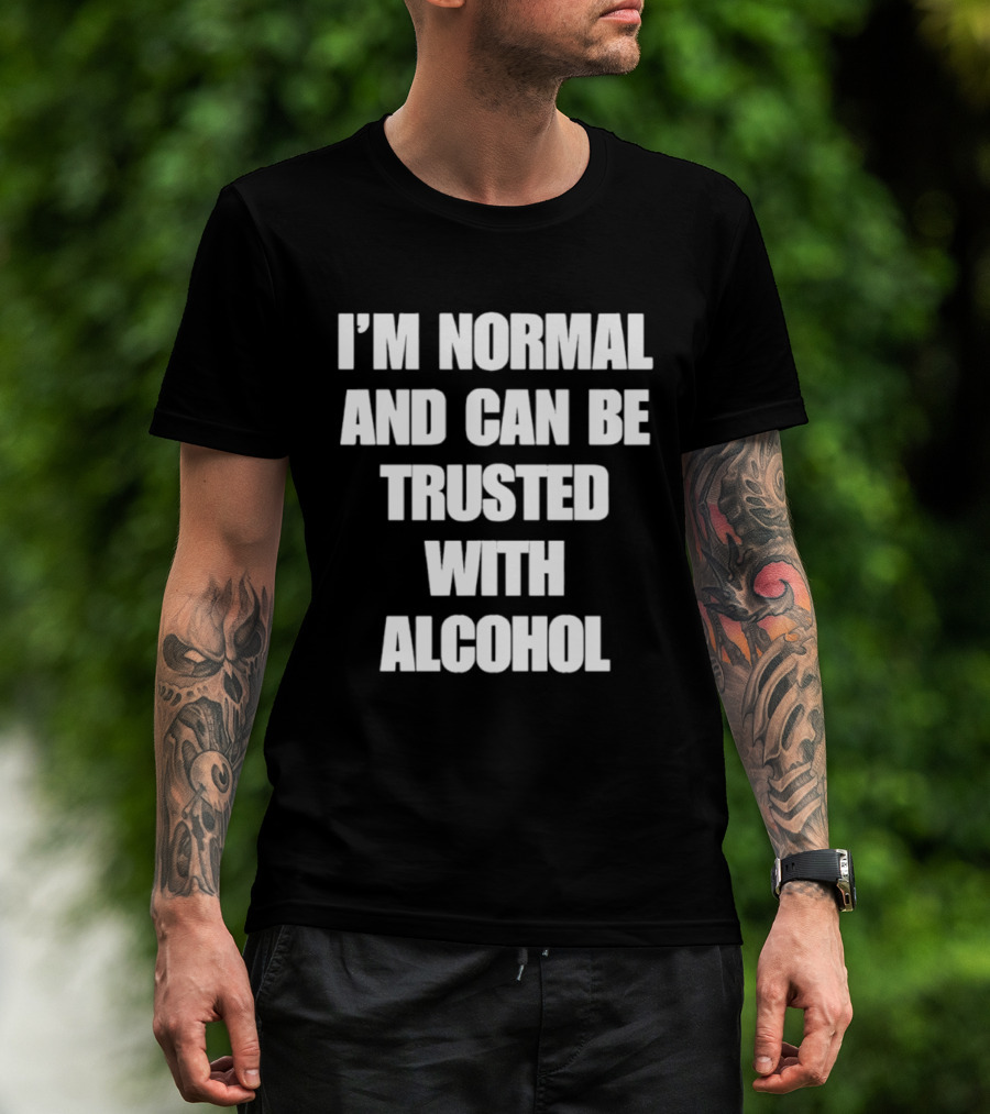 I'm Normal And Can Be Trusted With Alcohol Humor T-Shirt