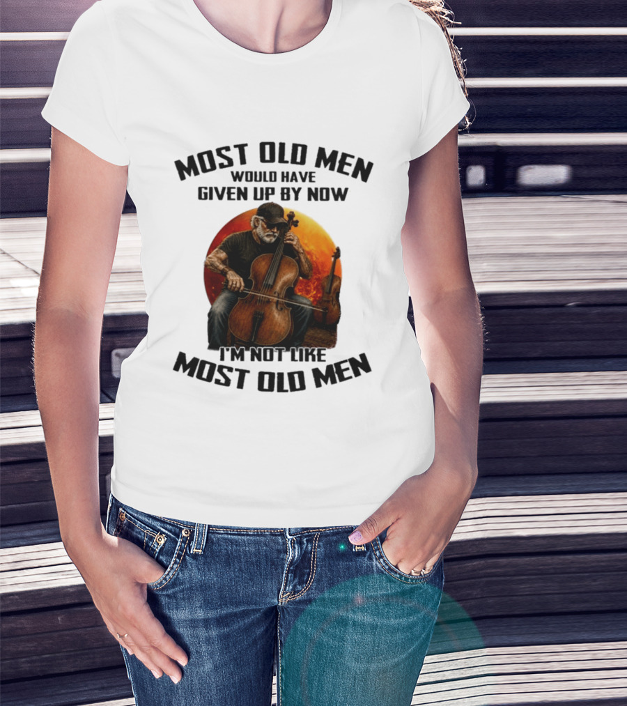 Most Old Men Would Have Given Up By Now I'm Not Like Most Old Men Cello T-Shirt