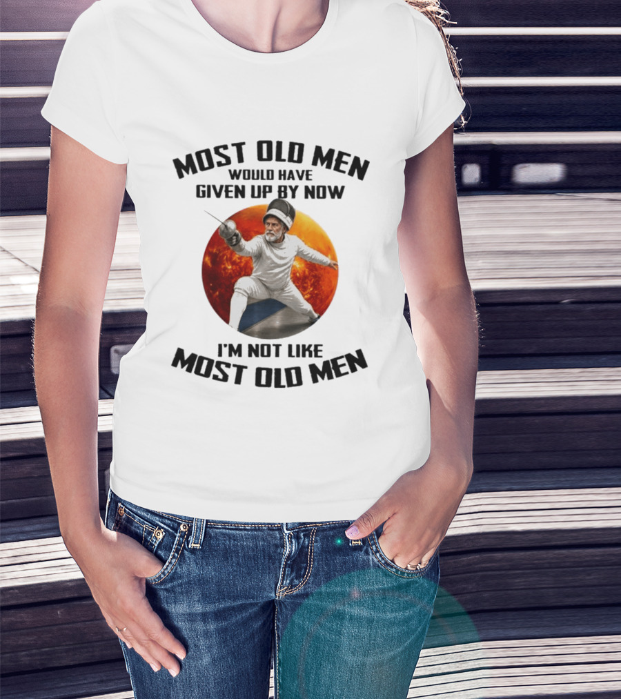Fencing Most Old Men Would Have Given Up By Now I'm Not Like Most Old Men T-Shirt