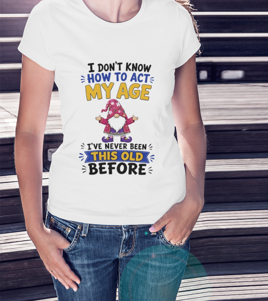 Gnomes I Don't Know How To Act My Age I've Never Been This Old Before T-Shirt