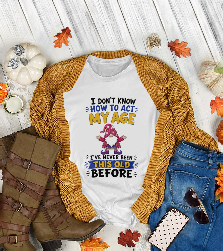 Gnomes I Don't Know How to Act My Age I've Never Been This Old Before T-Shirt