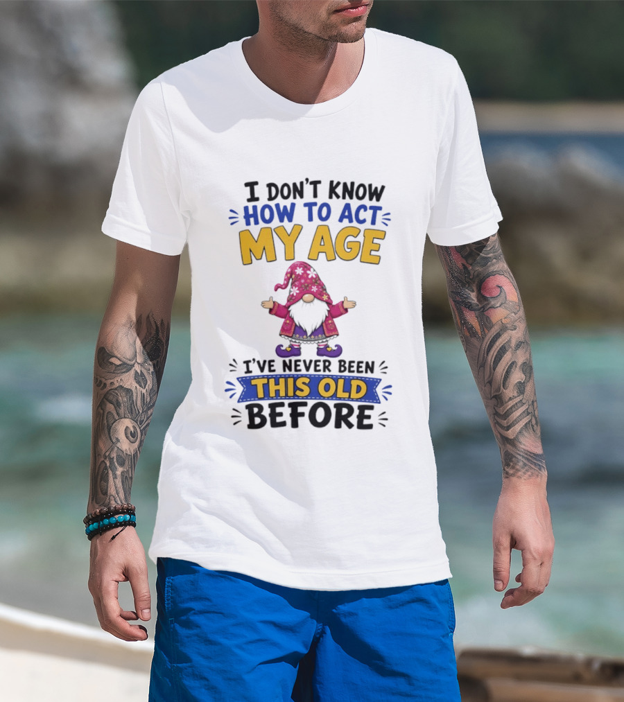 Gnomes I Don't Know How To Act My Age I've Never Been This Old Before T-Shirt