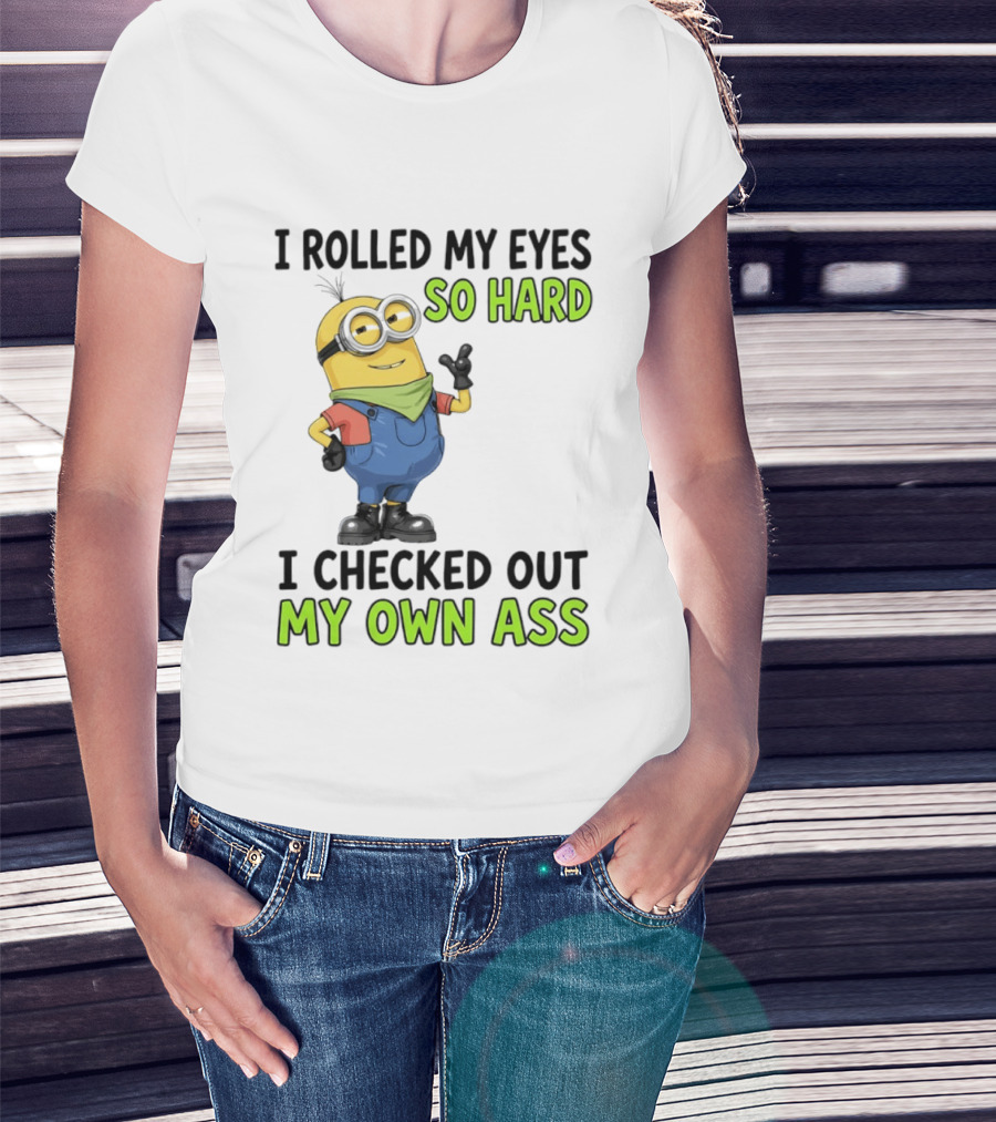 I Rolled My Eyes So Hard Minion Checked Out My Own Ass T-Shirt