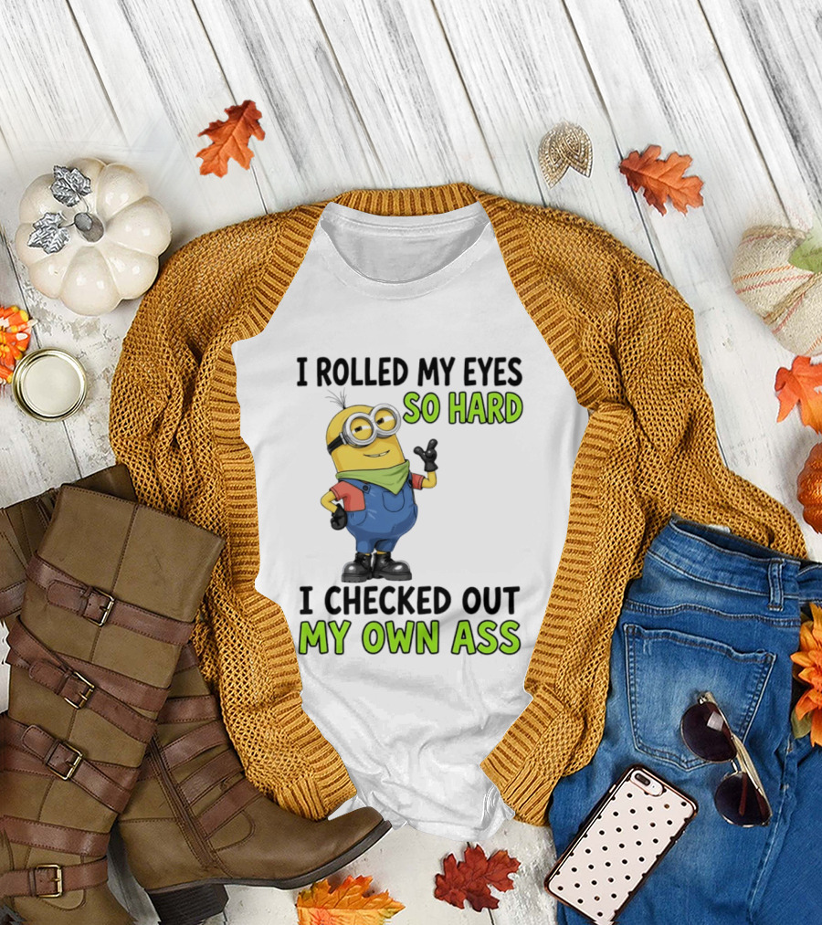 I Rolled My Eyes So Hard Minion Checked Out My Own Ass T-Shirt