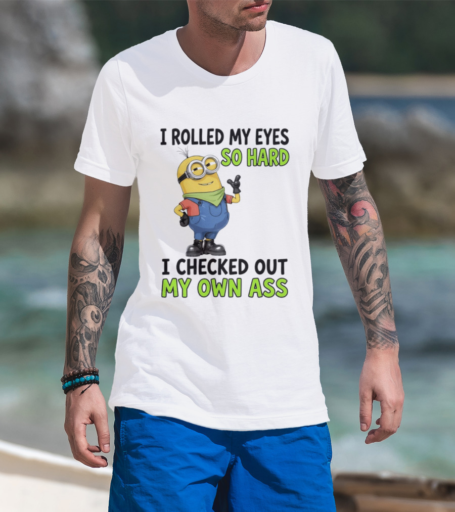 I Rolled My Eyes So Hard Minion Checked Out My Own Ass T-Shirt