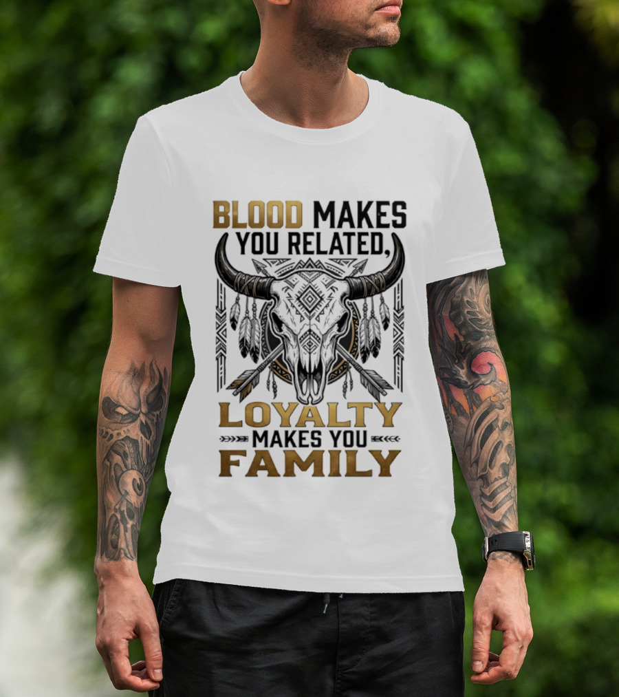 Blood Makes You Related Loyalty Makes You Family Buffalo Skull Feathers Arrows T-Shirt