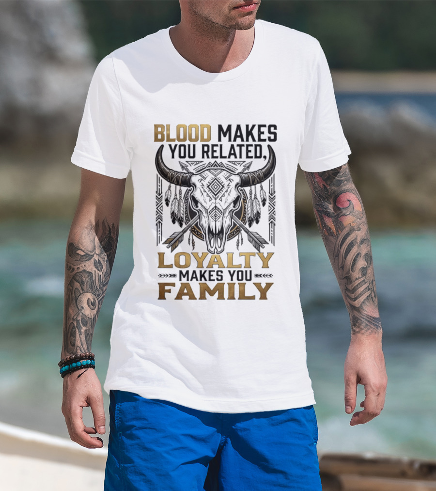 Blood Makes You Related Loyalty Makes You Family Buffalo Skull Feathers Arrows T-Shirt